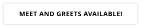 MEET AND GREETS AVAILABLE!