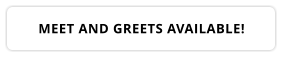 MEET AND GREETS AVAILABLE!